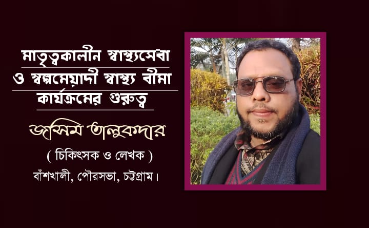 মাতৃত্বকালীন স্বাস্থ্যসেবা ও স্বল্পমেয়াদী স্বাস্থ্য বীমা কার্যক্রমের গুরুত্ব: জসিম উদ্দীন মাহমুদ তালুকদার